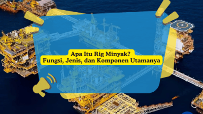 Apa Itu Rig Minyak Fungsi, Jenis, dan Komponen Utamanya